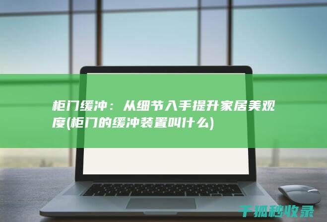 柜门缓冲：从细节入手提升家居美观度 (柜门的缓冲装置叫什么)