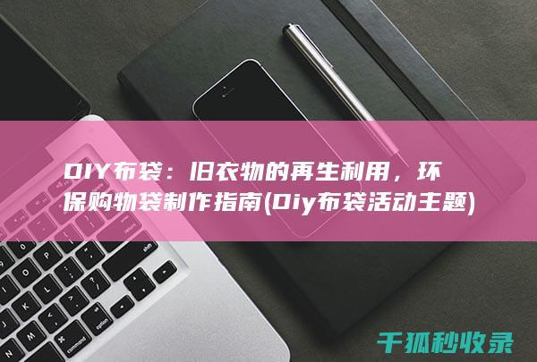 DIY布袋：旧衣物的再生利用，环保购物袋制作指南 (Diy布袋活动主题)