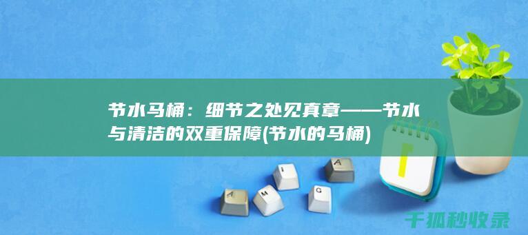 节水马桶：细节之处见真章——节水与清洁的双重保障 (节水的马桶)