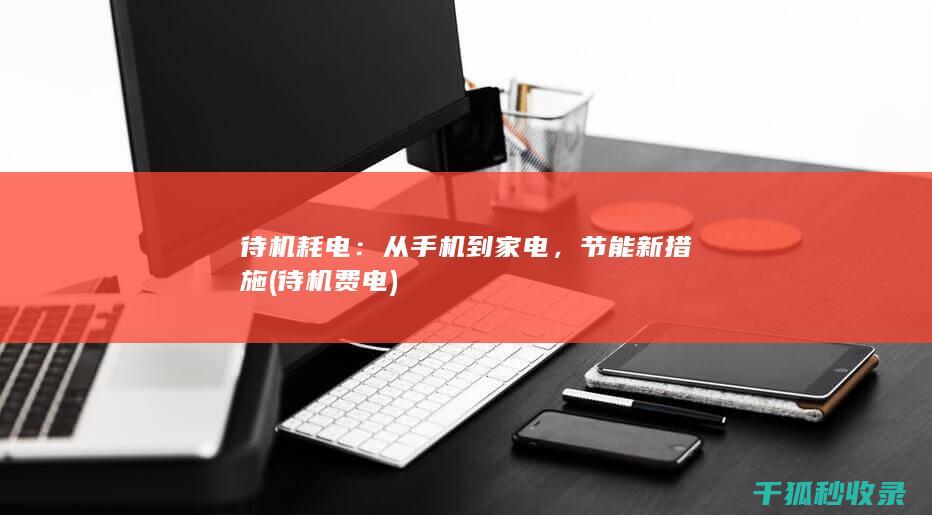 待机耗电：从手机到家电，节能新措施 (待机费电)