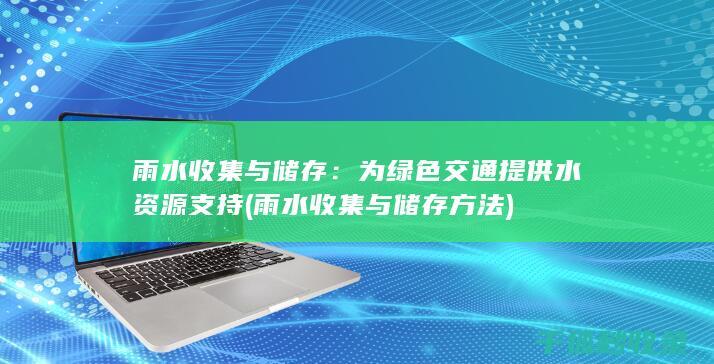 雨水收集与储存：为绿色交通提供水资源支持 (雨水收集与储存方法)