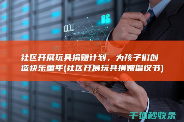 社区开展玩具捐赠计划，为孩子们创造快乐童年 (社区开展玩具捐赠倡议书)