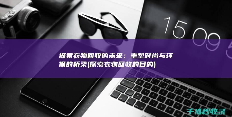 探索衣物回收的未来：重塑时尚与环保的桥梁 (探索衣物回收的目的)