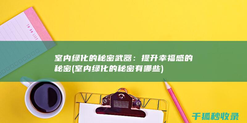 室内绿化的秘密武器：提升幸福感的秘密 (室内绿化的秘密有哪些)