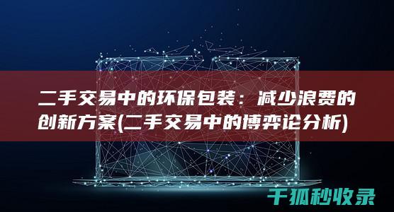 二手交易中的环保包装：减少浪费的创新方案 (二手交易中的博弈论分析)