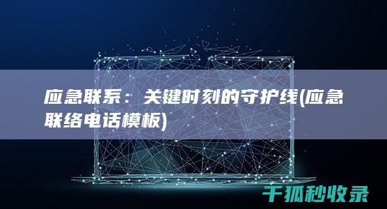 应急联系：关键时刻的守护线 (应急联络电话模板)