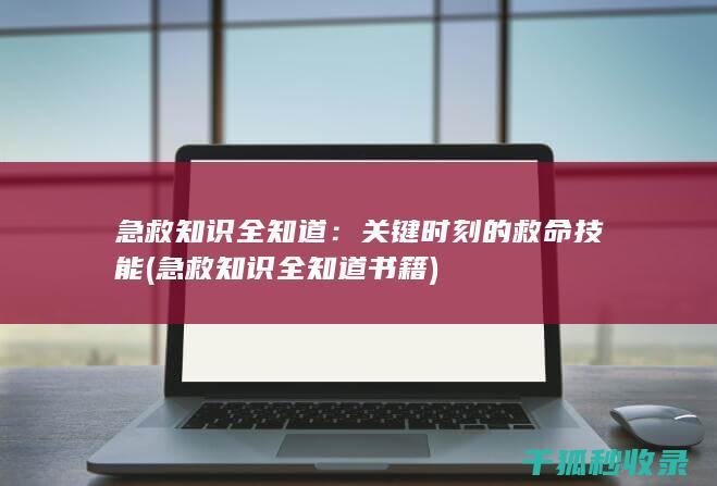 急救知识全知道：关键时刻的救命技能 (急救知识全知道书籍)