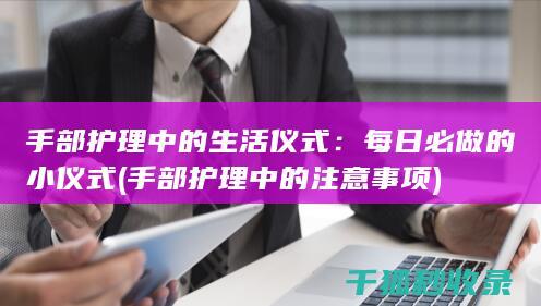 手部护理中的生活仪式：每日必做的小仪式 (手部护理中的注意事项)