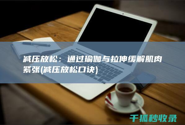 减压放松：通过瑜伽与拉伸缓解肌肉紧张 (减压放松口诀)