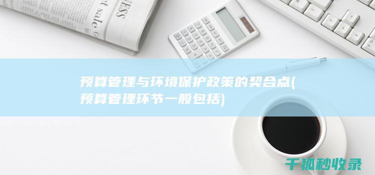 预算管理与环境保护政策的契合点 (预算管理环节一般包括)