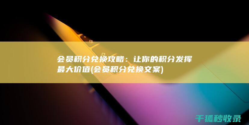 会员积分兑换攻略：让你的积分发挥最大价值 (会员积分兑换文案)
