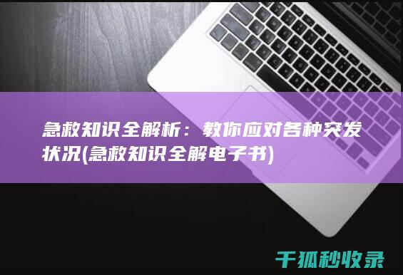 急救知识全解析：教你应对各种突发状况 (急救知识全解电子书)
