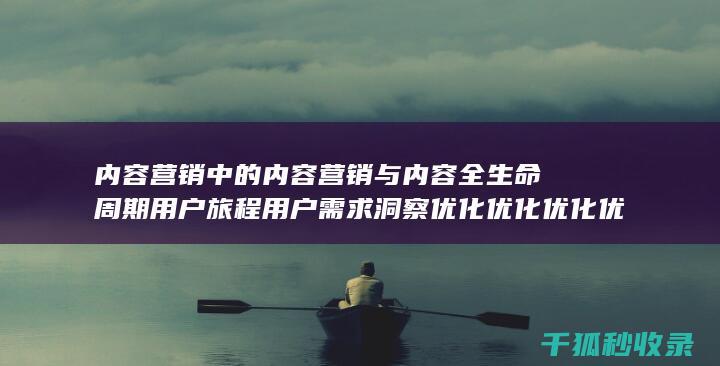 内容营销中的内容营销与内容全生命周期用户旅程用户需求洞察优化优化优化优化优化优化优化优化优化优化优化优化优化优化的结合 (内容营销中的内容是指什么?)